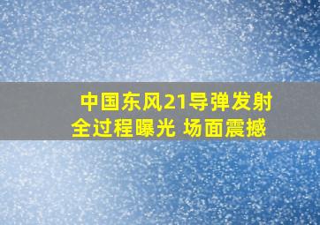 中国东风21导弹发射全过程曝光 场面震撼